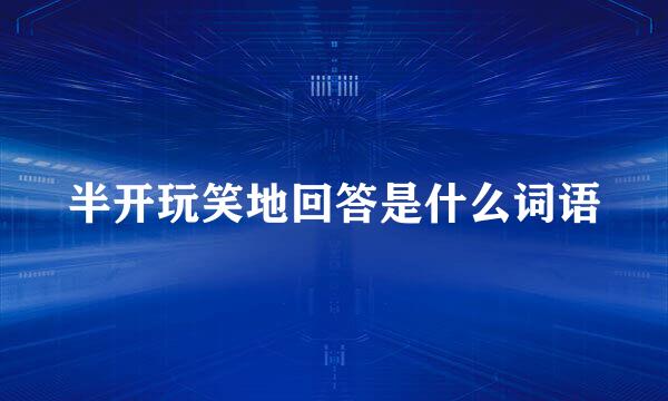 半开玩笑地回答是什么词语