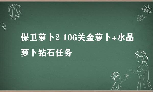 保卫萝卜2 106关金萝卜+水晶萝卜钻石任务