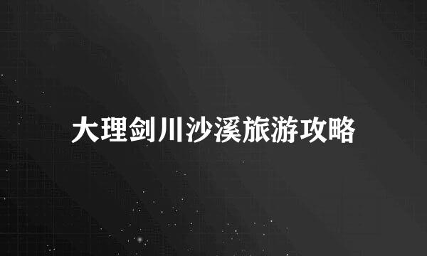 大理剑川沙溪旅游攻略