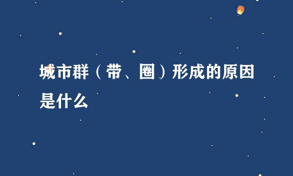 城市群（带、圈）形成的原因是什么