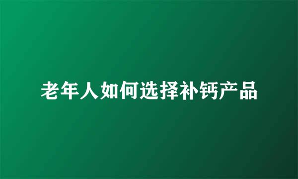 老年人如何选择补钙产品