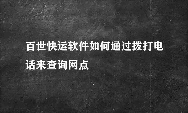 百世快运软件如何通过拨打电话来查询网点