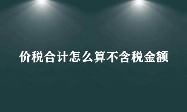 价税合计怎么算不含税金额