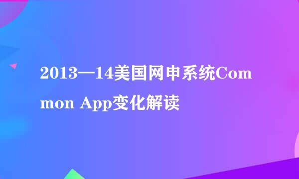 2013—14美国网申系统Common App变化解读