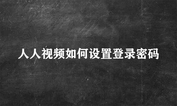 人人视频如何设置登录密码