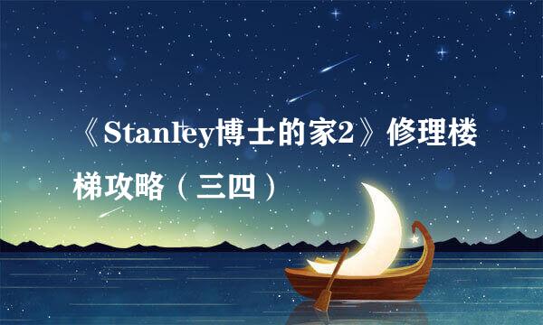 《Stanley博士的家2》修理楼梯攻略（三四）