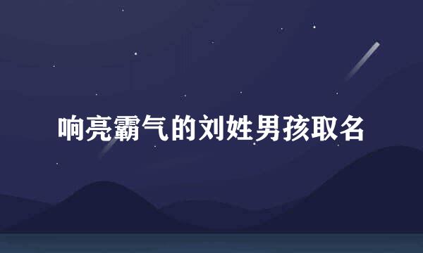 响亮霸气的刘姓男孩取名