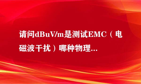 请问dBuV/m是测试EMC（电磁波干扰）哪种物理现象的测量单位？dBuV/m代表什么意思