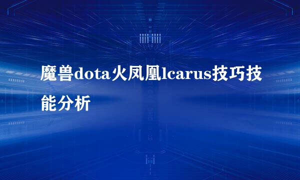 魔兽dota火凤凰lcarus技巧技能分析