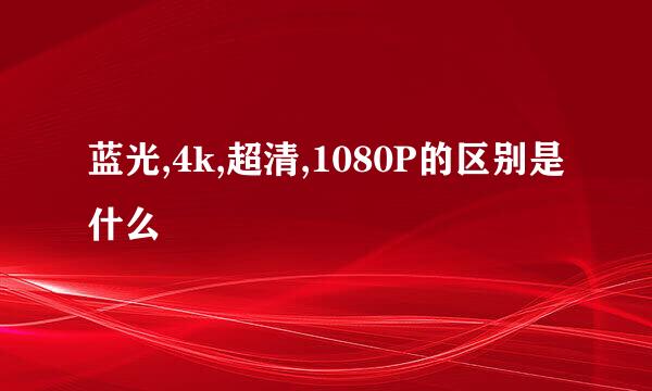 蓝光,4k,超清,1080P的区别是什么