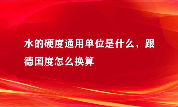 水的硬度通用单位是什么，跟德国度怎么换算