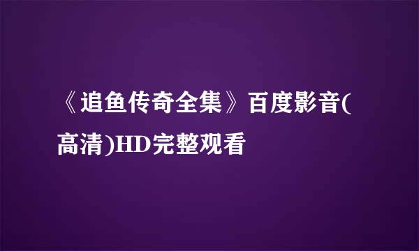 《追鱼传奇全集》百度影音(高清)HD完整观看