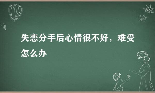 失恋分手后心情很不好，难受怎么办