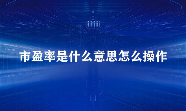 市盈率是什么意思怎么操作