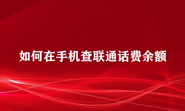 如何在手机查联通话费余额