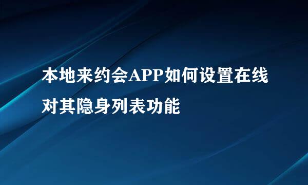 本地来约会APP如何设置在线对其隐身列表功能
