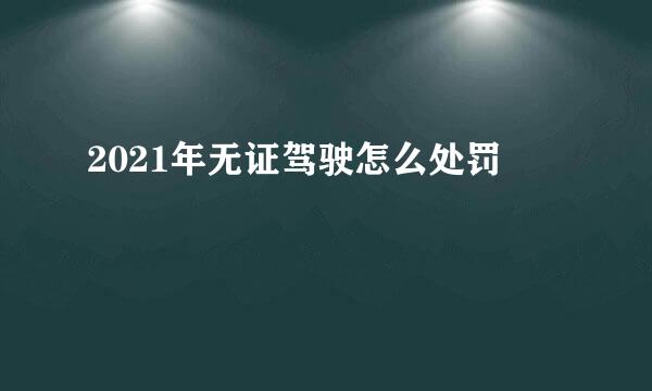 2021年无证驾驶怎么处罚