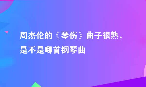 周杰伦的《琴伤》曲子很熟，是不是哪首钢琴曲