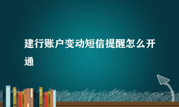 建行账户变动短信提醒怎么开通