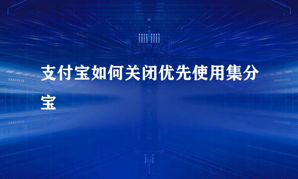 支付宝如何关闭优先使用集分宝