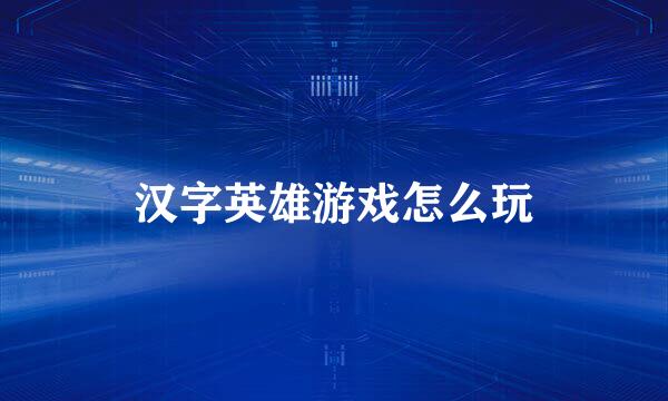 汉字英雄游戏怎么玩