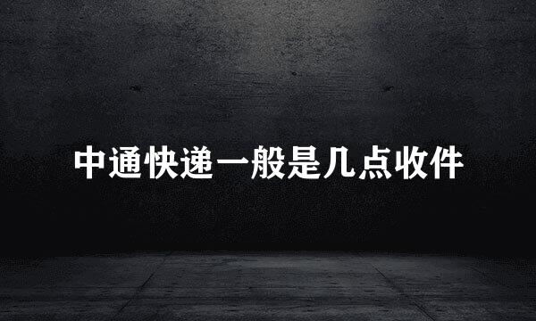 中通快递一般是几点收件