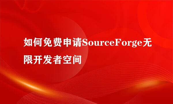 如何免费申请SourceForge无限开发者空间