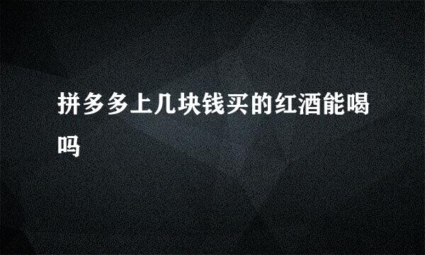 拼多多上几块钱买的红酒能喝吗