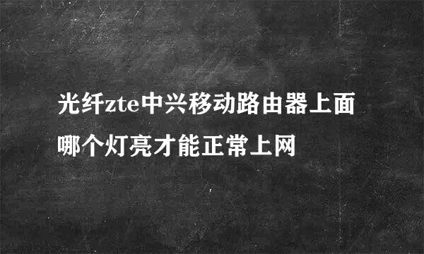 光纤zte中兴移动路由器上面哪个灯亮才能正常上网
