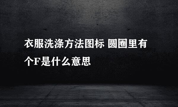 衣服洗涤方法图标 圆圈里有个F是什么意思