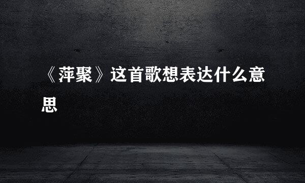 《萍聚》这首歌想表达什么意思