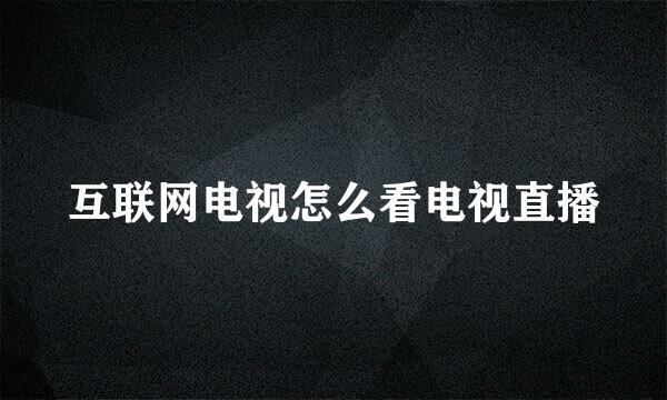 互联网电视怎么看电视直播