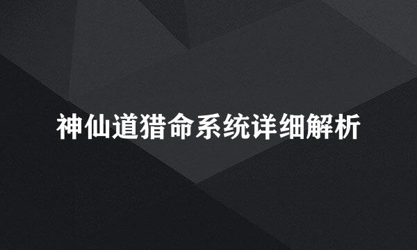 神仙道猎命系统详细解析