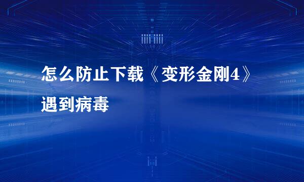 怎么防止下载《变形金刚4》遇到病毒
