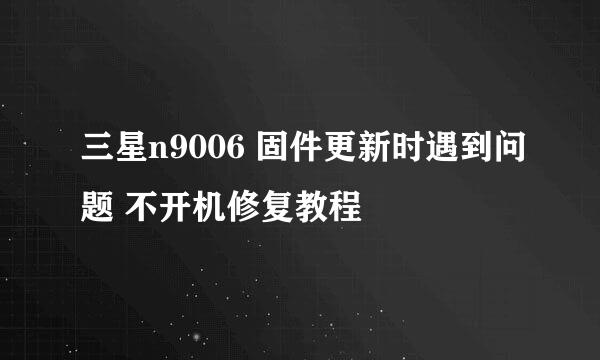 三星n9006 固件更新时遇到问题 不开机修复教程