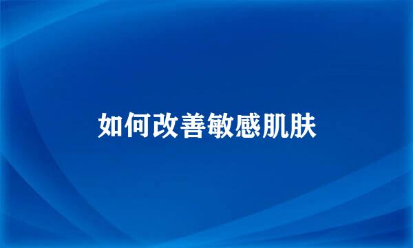 如何改善敏感肌肤
