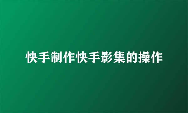 快手制作快手影集的操作