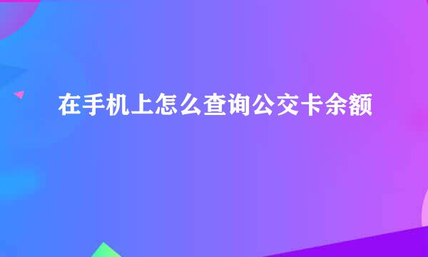 在手机上怎么查询公交卡余额