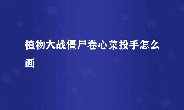 植物大战僵尸卷心菜投手怎么画