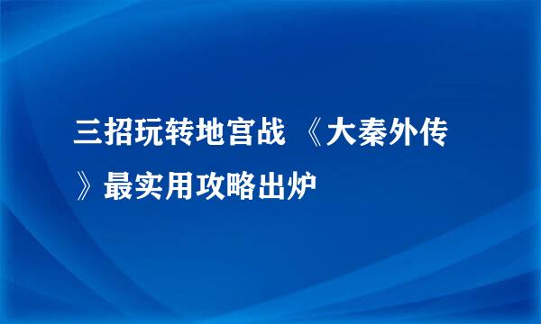 三招玩转地宫战 《大秦外传》最实用攻略出炉
