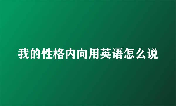 我的性格内向用英语怎么说