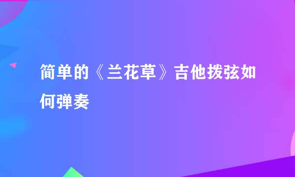 简单的《兰花草》吉他拨弦如何弹奏