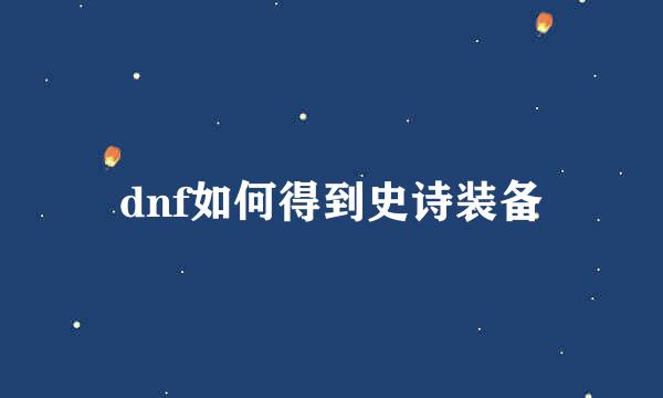 dnf如何得到史诗装备